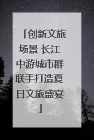 创新文旅场景 长江中游城市群联手打造夏日文旅盛宴