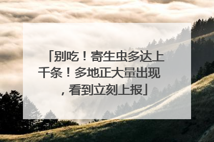 别吃！寄生虫多达上千条！多地正大量出现，看到立刻上报