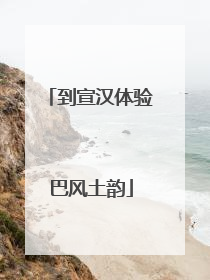 到宣汉体验巴风土韵
