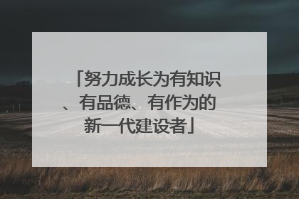 努力成长为有知识、有品德、有作为的新一代建设者