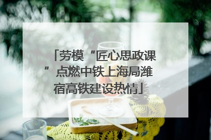 劳模“匠心思政课”点燃中铁上海局潍宿高铁建设热情