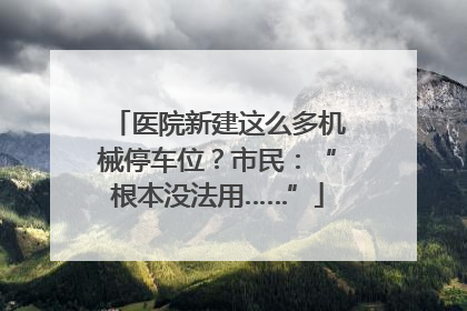 医院新建这么多机械停车位？市民：“根本没法用……”