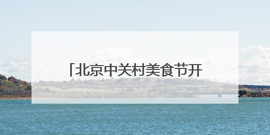 北京中关村美食节开幕 持续至今年年底