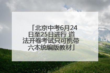 北京中考6月24日至25日进行 道法开卷考试只可携带六本统编版教材