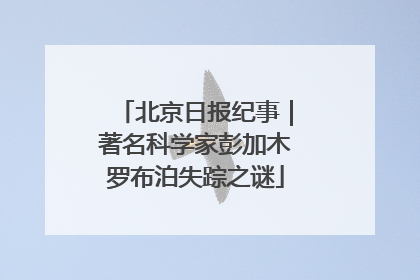 北京日报纪事｜著名科学家彭加木罗布泊失踪之谜