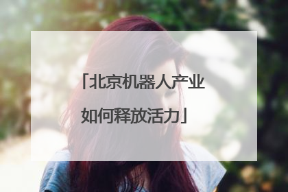 北京机器人产业如何释放活力