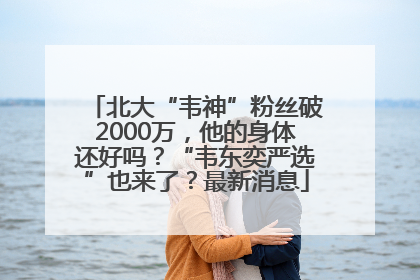 北大“韦神”粉丝破2000万，他的身体还好吗？“韦东奕严选”也来了？最新消息