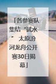 各参赛队集结“试水” 太原汾河龙舟公开赛30日揭幕