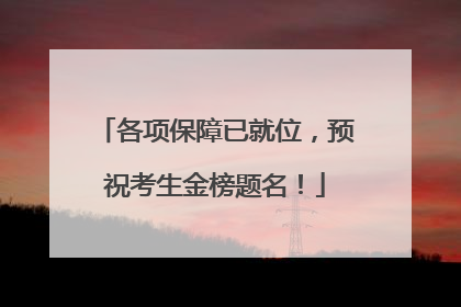 各项保障已就位，预祝考生金榜题名！