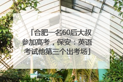 合肥一名60后大叔参加高考，保安：英语考试他第三个出考场