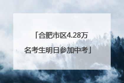 合肥市区4.28万名考生明日参加中考