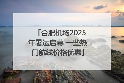 合肥机场2025年暑运启幕 一些热门航线价格优惠