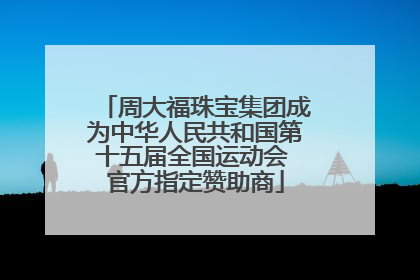 周大福珠宝集团成为中华人民共和国第十五届全国运动会 官方指定赞助商