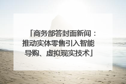商务部答封面新闻：推动实体零售引入智能导购、虚拟现实技术