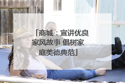 商城：宣讲优良家风故事 倡树家庭美德典范