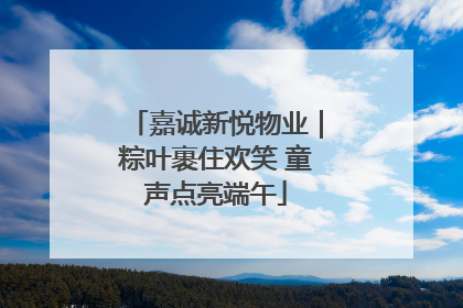嘉诚新悦物业｜粽叶裹住欢笑 童声点亮端午