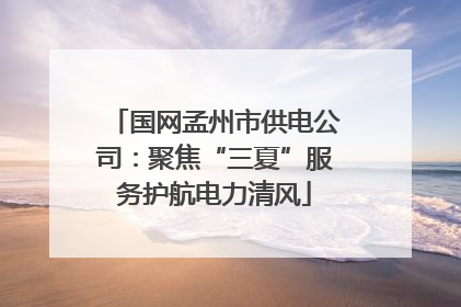 国网孟州市供电公司：聚焦“三夏”服务护航电力清风