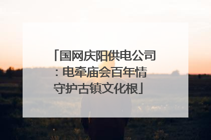 国网庆阳供电公司：电牵庙会百年情 守护古镇文化根