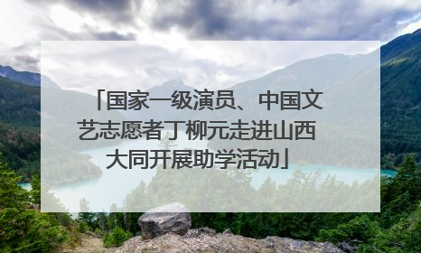 国家一级演员、中国文艺志愿者丁柳元走进山西大同开展助学活动