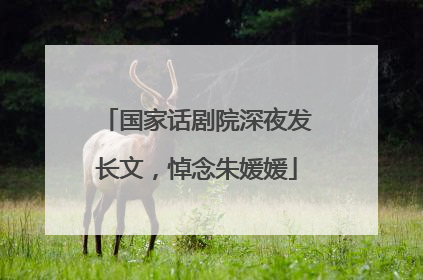 国家话剧院深夜发长文，悼念朱媛媛