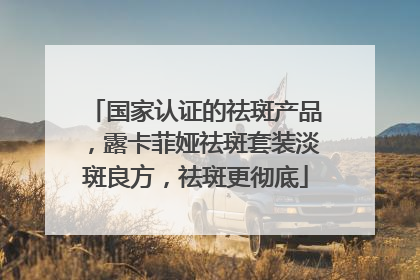 国家认证的祛斑产品，露卡菲娅祛斑套装淡斑良方，祛斑更彻底