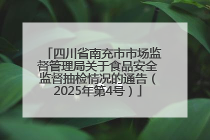 四川省南充市市场监督管理局关于食品安全监督抽检情况的通告（2025年第4号）