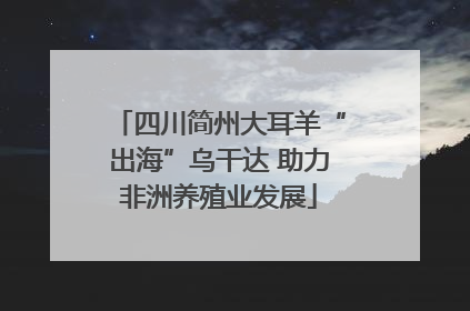 四川简州大耳羊“出海”乌干达 助力非洲养殖业发展