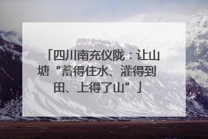 四川南充仪陇：让山塘“蓄得住水、灌得到田、上得了山”