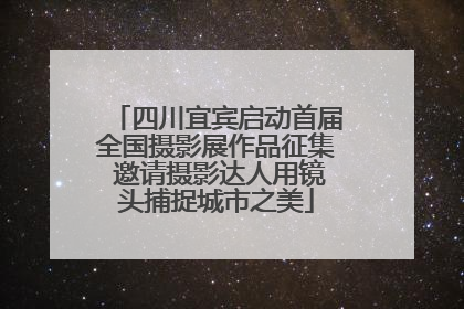 四川宜宾启动首届全国摄影展作品征集 邀请摄影达人用镜头捕捉城市之美