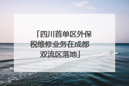 四川首单区外保税维修业务在成都双流区落地