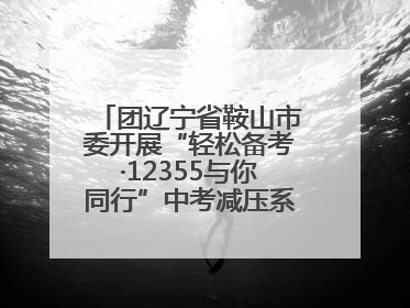 团辽宁省鞍山市委开展“轻松备考·12355与你同行”中考减压系列活动第六期
