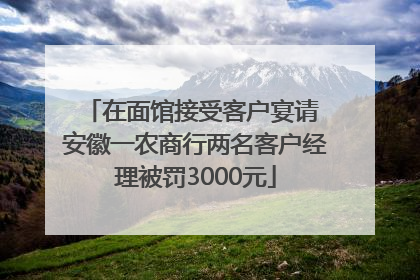 在面馆接受客户宴请 安徽一农商行两名客户经理被罚3000元