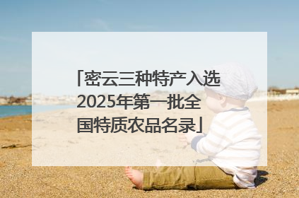 密云三种特产入选2025年第一批全国特质农品名录