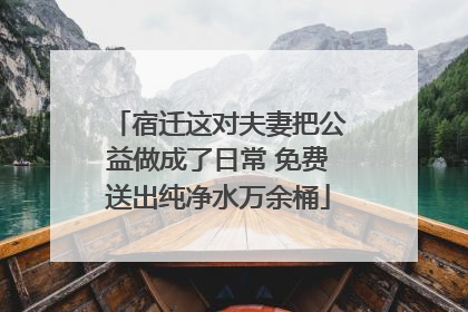 宿迁这对夫妻把公益做成了日常 免费送出纯净水万余桶