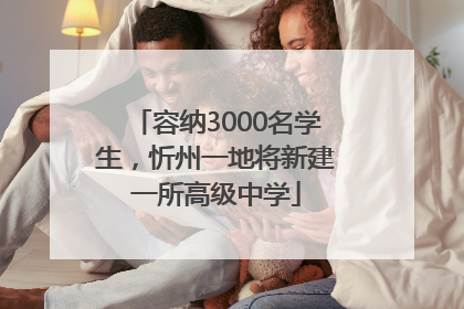 容纳3000名学生，忻州一地将新建一所高级中学