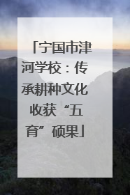 宁国市津河学校：传承耕种文化 收获“五育”硕果