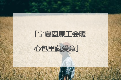 宁夏固原工会暖心包里藏爱意