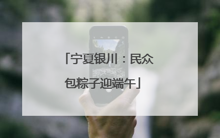 宁夏银川：民众包粽子迎端午