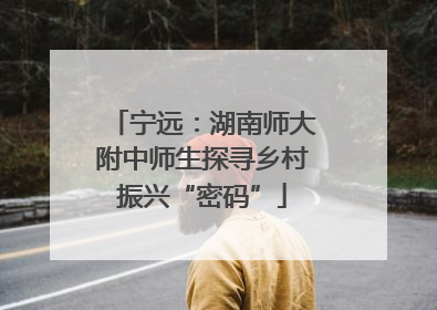 宁远：湖南师大附中师生探寻乡村振兴“密码”