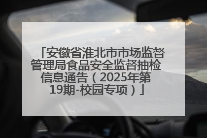 安徽省淮北市市场监督管理局食品安全监督抽检信息通告（2025年第19期-校园专项）
