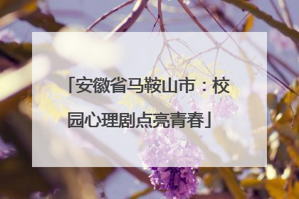 安徽省马鞍山市：校园心理剧点亮青春