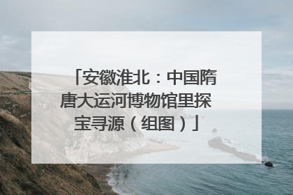 安徽淮北：中国隋唐大运河博物馆里探宝寻源（组图）