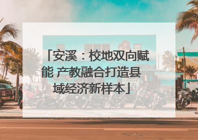 安溪：校地双向赋能 产教融合打造县域经济新样本