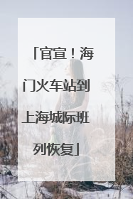 官宣！海门火车站到上海城际班列恢复