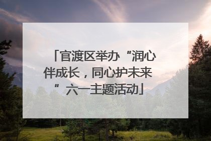 官渡区举办“润心伴成长，同心护未来”六一主题活动