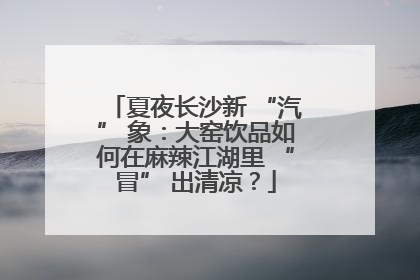 夏夜长沙新 “汽” 象：大窑饮品如何在麻辣江湖里 “冒” 出清凉？