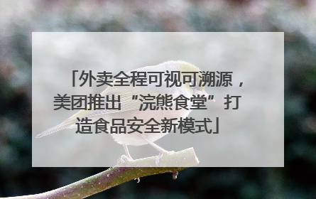 外卖全程可视可溯源，美团推出“浣熊食堂”打造食品安全新模式