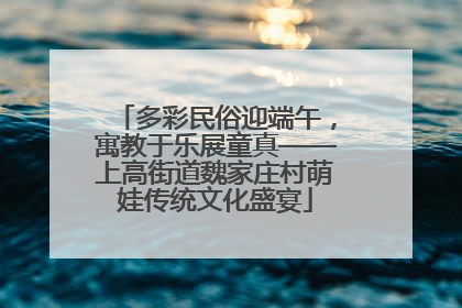 多彩民俗迎端午，寓教于乐展童真——上高街道魏家庄村萌娃传统文化盛宴