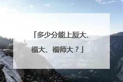 多少分能上厦大、福大、福师大？