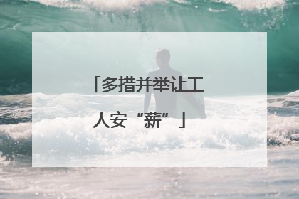 多措并举让工人安“薪”